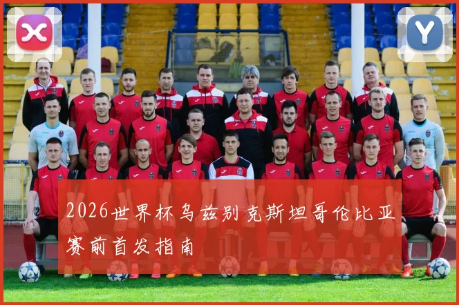 2026世界杯乌兹别克斯坦哥伦比亚赛前首发指南