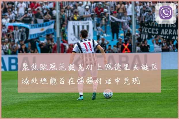 聚焦欧冠范戴克对上佩德里关键区域处理能否在强强对话中兑现