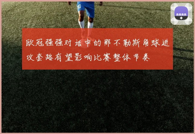 欧冠强强对话中的那不勒斯角球进攻套路有望影响比赛整体节奏