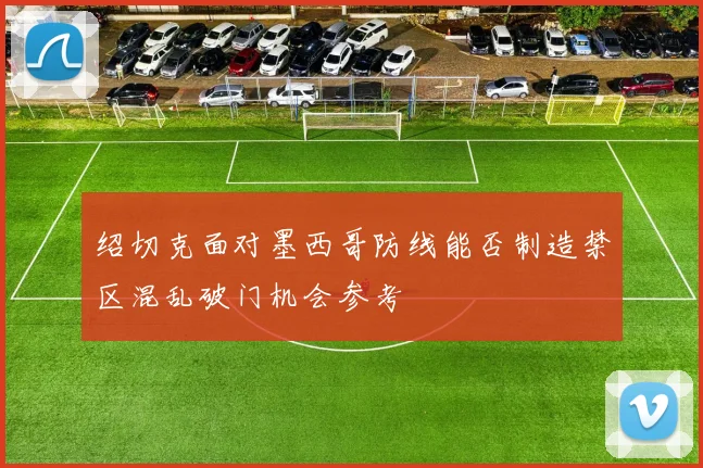 绍切克面对墨西哥防线能否制造禁区混乱破门机会参考