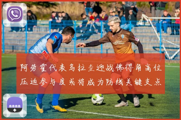 阿劳霍代表乌拉圭迎战佛得角高位压迫参与度或将成为防线关键支点