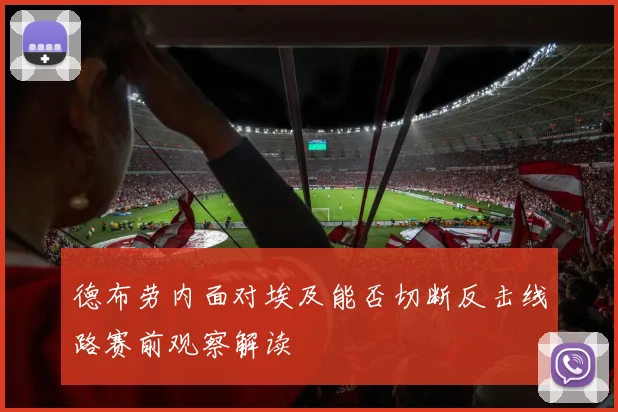 德布劳内面对埃及能否切断反击线路赛前观察解读