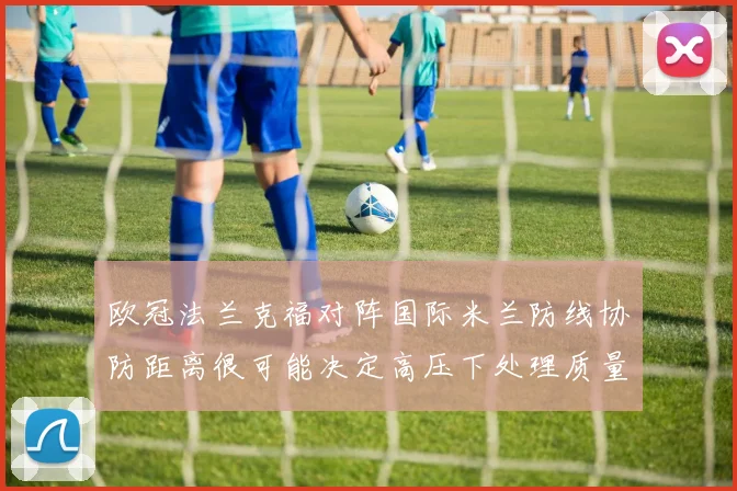 欧冠法兰克福对阵国际米兰防线协防距离很可能决定高压下处理质量