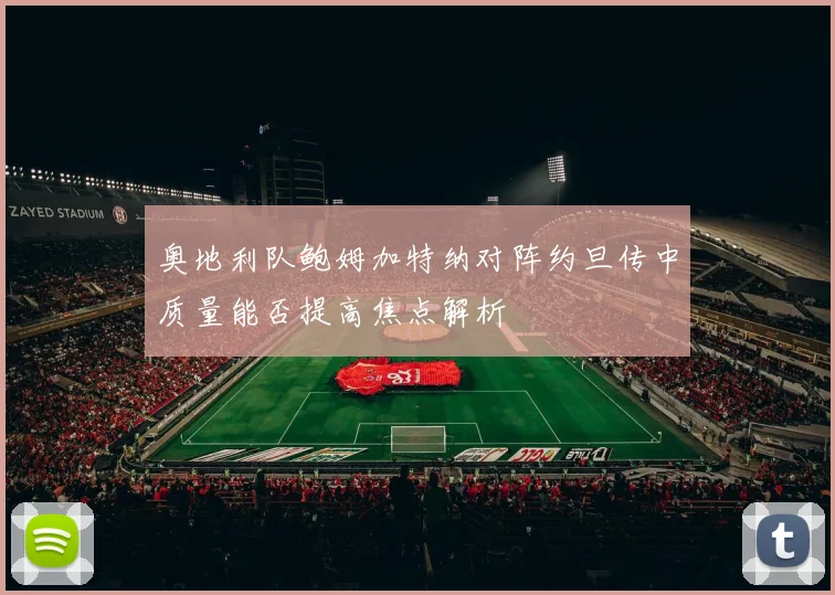 奥地利队鲍姆加特纳对阵约旦传中质量能否提高焦点解析