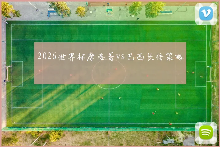 2026世界杯摩洛哥vs巴西长传策略