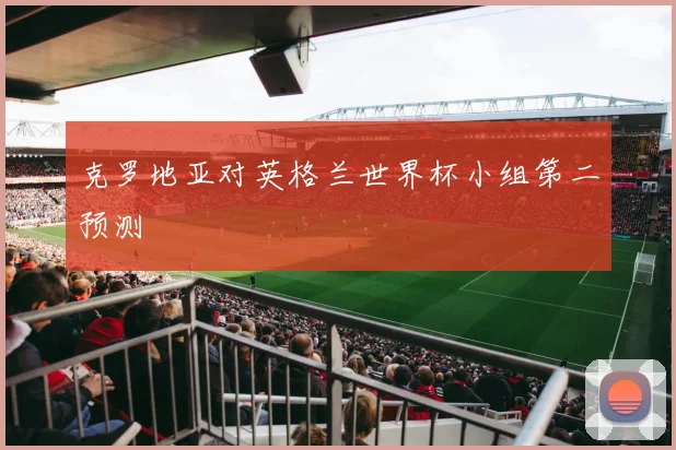 克罗地亚对英格兰世界杯小组第二预测