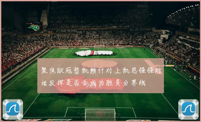 聚焦欧冠哲凯赖什对上凯恩强强对话发挥是否会成为胜负分界线