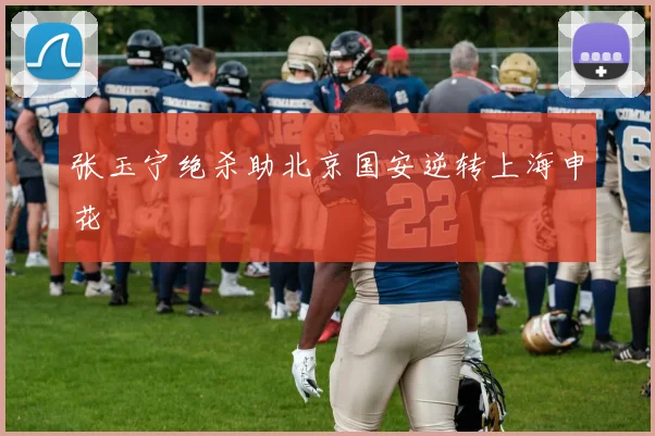 张玉宁绝杀助北京国安逆转上海申花