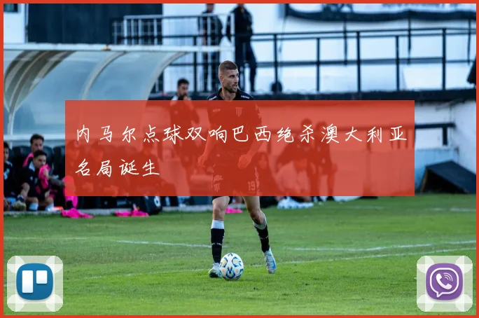 内马尔点球双响巴西绝杀澳大利亚名局诞生