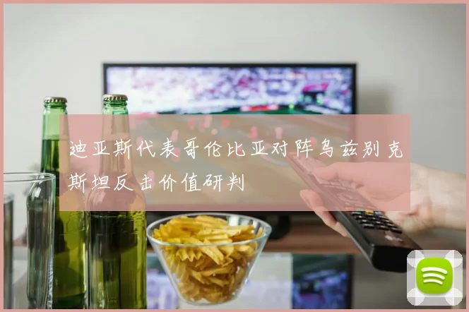 迪亚斯代表哥伦比亚对阵乌兹别克斯坦反击价值研判