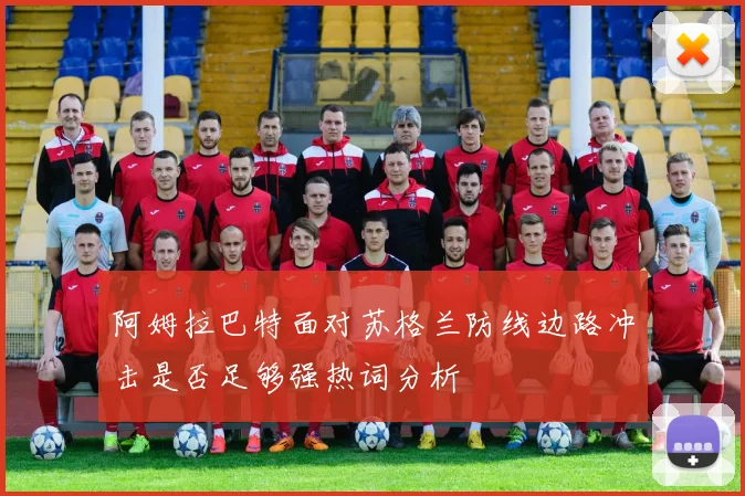阿姆拉巴特面对苏格兰防线边路冲击是否足够强热词分析