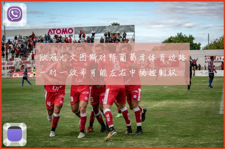 欧冠尤文图斯对阵葡萄牙体育边路一对一效率可能左右中场控制权