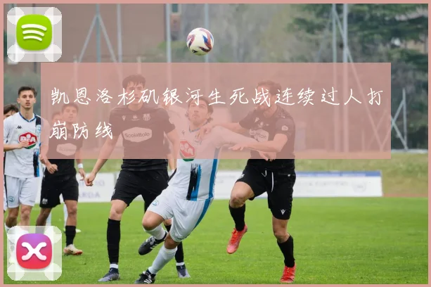 凯恩洛杉矶银河生死战连续过人打崩防线