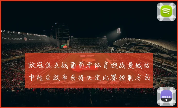 欧冠焦点战葡萄牙体育迎战曼城边中结合效率或将决定比赛控制方式