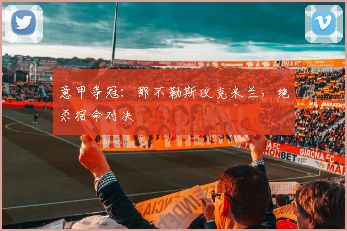 意甲争冠：那不勒斯攻克米兰，绝杀宿命对决