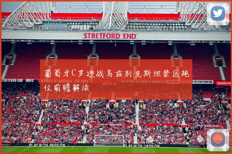 葡萄牙C罗迎战乌兹别克斯坦禁区跑位前瞻解读