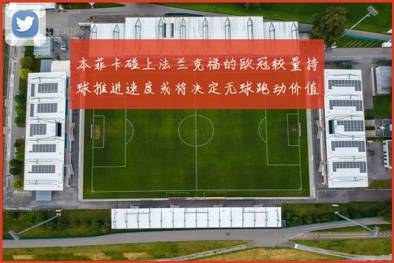 本菲卡碰上法兰克福的欧冠较量持球推进速度或将决定无球跑动价值