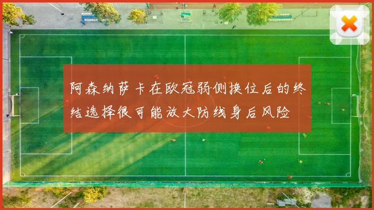 阿森纳萨卡在欧冠弱侧换位后的终结选择很可能放大防线身后风险