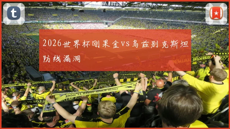 2026世界杯刚果金vs乌兹别克斯坦防线漏洞
