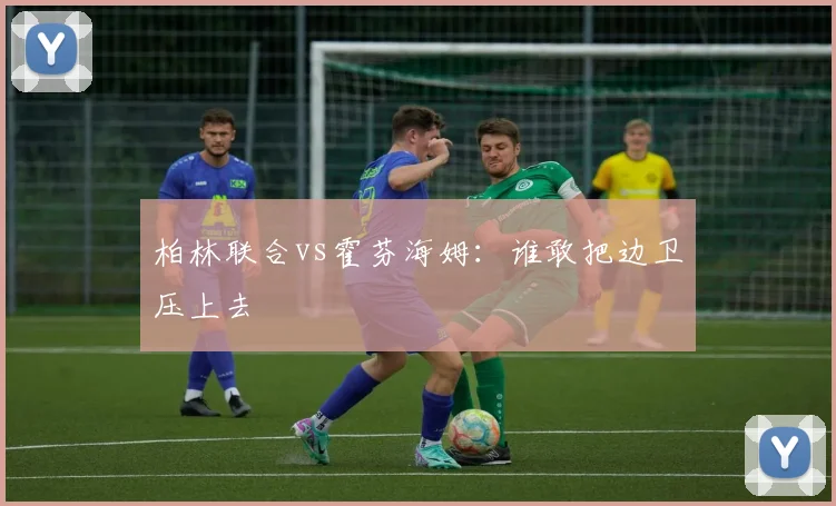 柏林联合vs霍芬海姆：谁敢把边卫压上去