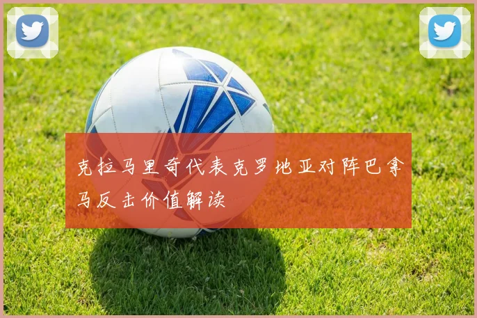 克拉马里奇代表克罗地亚对阵巴拿马反击价值解读