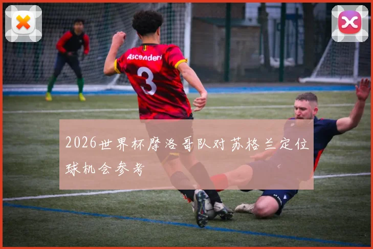 2026世界杯摩洛哥队对苏格兰定位球机会参考